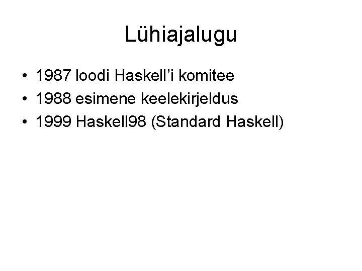 Lühiajalugu • 1987 loodi Haskell’i komitee • 1988 esimene keelekirjeldus • 1999 Haskell 98