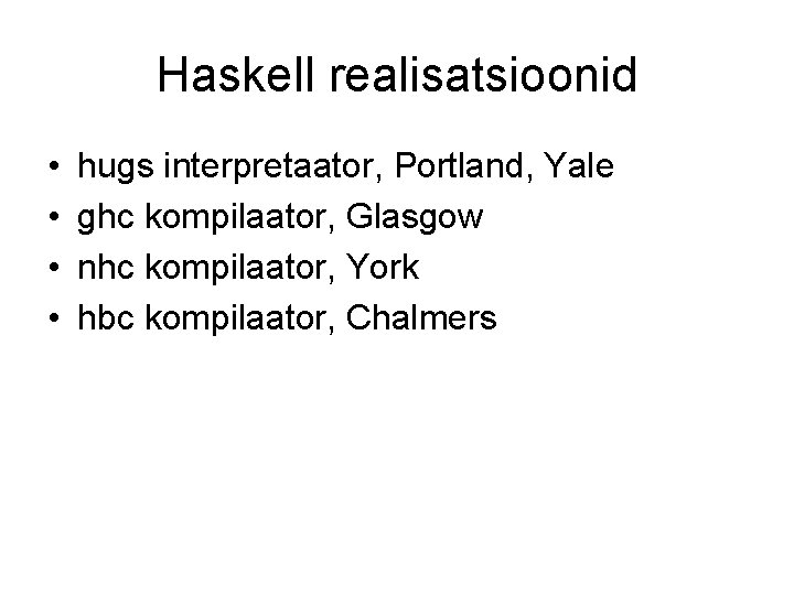 Haskell realisatsioonid • • hugs interpretaator, Portland, Yale ghc kompilaator, Glasgow nhc kompilaator, York