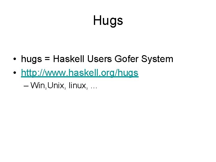 Hugs • hugs = Haskell Users Gofer System • http: //www. haskell. org/hugs –