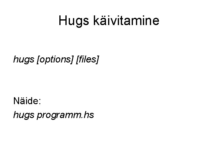 Hugs käivitamine hugs [options] [files] Näide: hugs programm. hs 