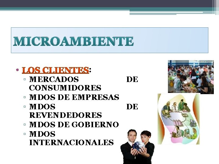 MICROAMBIENTE • : ▫ MERCADOS DE CONSUMIDORES ▫ MDOS DE EMPRESAS ▫ MDOS DE