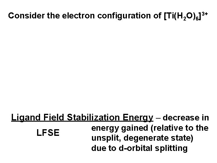 Consider the electron configuration of [Ti(H 2 O)6]3+ Ligand Field Stabilization Energy – decrease