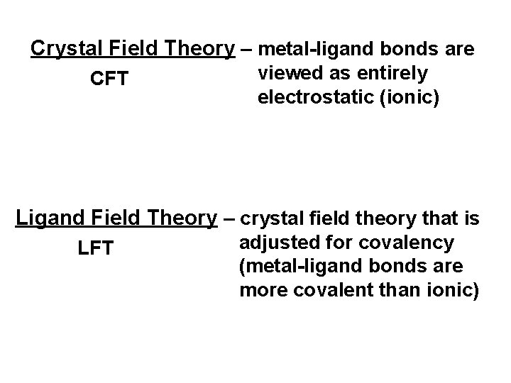 Crystal Field Theory – metal-ligand bonds are CFT viewed as entirely electrostatic (ionic) Ligand