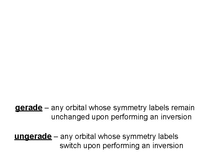 gerade – any orbital whose symmetry labels remain unchanged upon performing an inversion ungerade