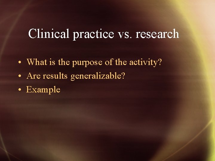 Clinical practice vs. research • What is the purpose of the activity? • Are
