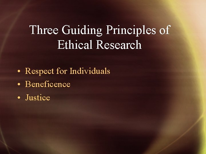 Three Guiding Principles of Ethical Research • Respect for Individuals • Beneficence • Justice