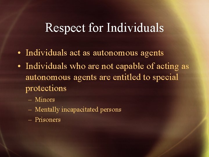 Respect for Individuals • Individuals act as autonomous agents • Individuals who are not
