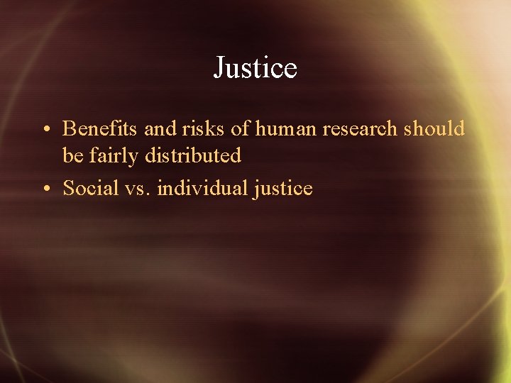 Justice • Benefits and risks of human research should be fairly distributed • Social