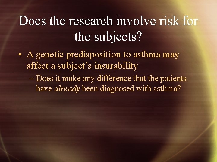 Does the research involve risk for the subjects? • A genetic predisposition to asthma