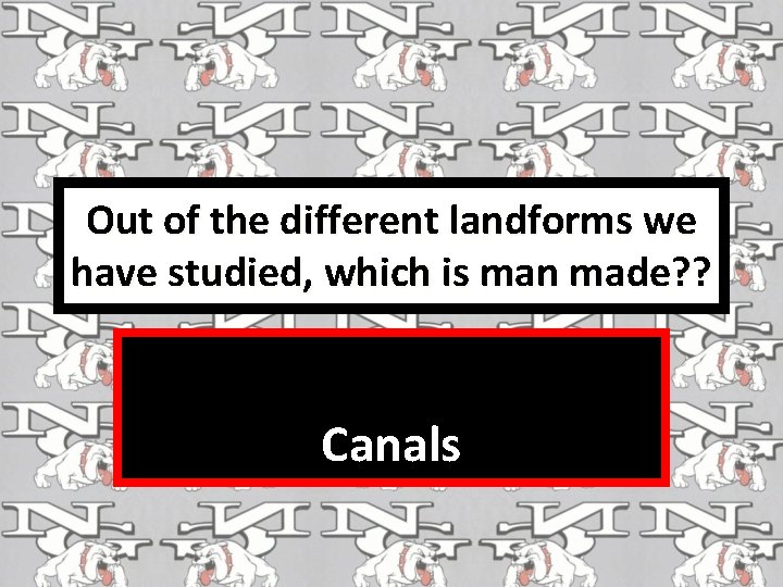 Out of the different landforms we have studied, which is man made? ? Canals