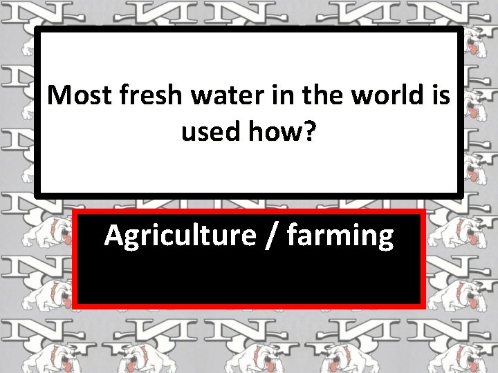 Most fresh water in the world is used how? Agriculture / farming 