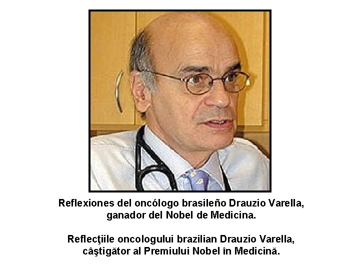 Reflexiones del oncólogo brasileño Drauzio Varella, ganador del Nobel de Medicina. Reflecţiile oncologului brazilian