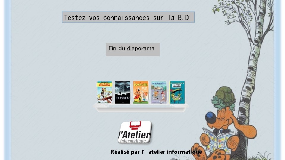 Testez vos connaissances sur la B. D Fin du diaporama Réalisé par l’atelier informatique