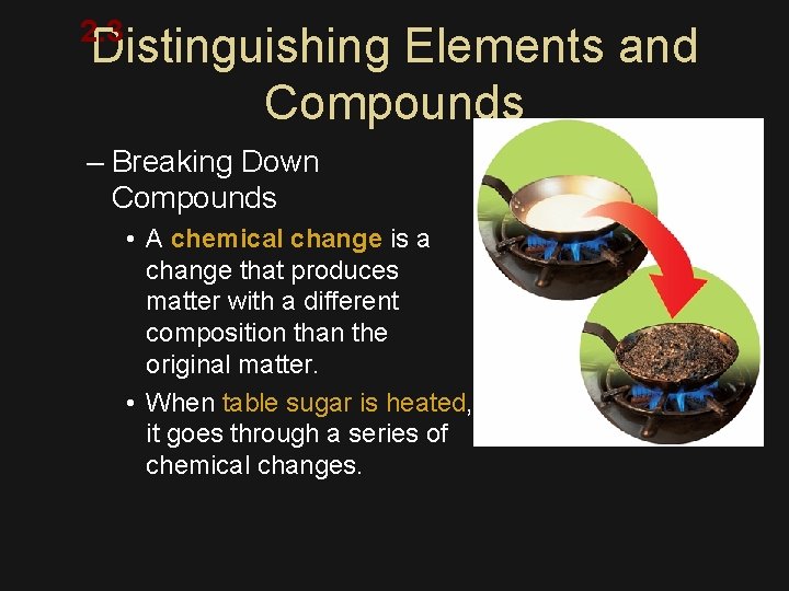 2. 3 Distinguishing Elements and Compounds – Breaking Down Compounds • A chemical change