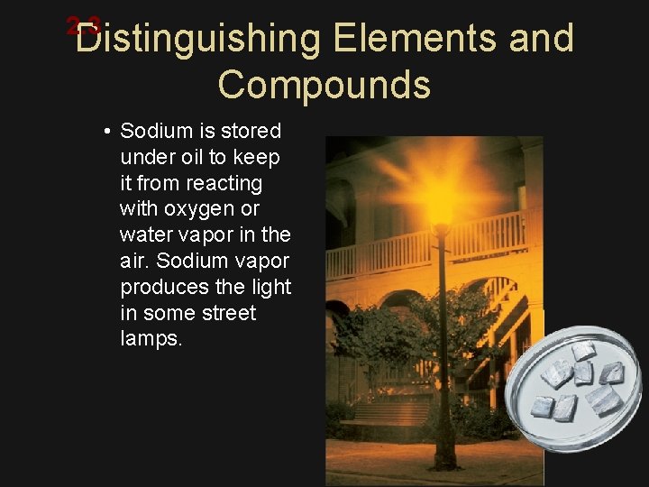 2. 3 Distinguishing Elements and Compounds • Sodium is stored under oil to keep