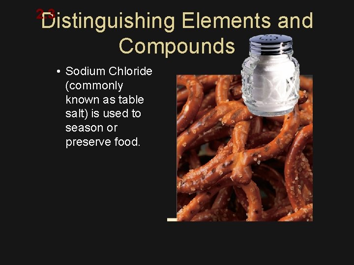2. 3 Distinguishing Elements and Compounds • Sodium Chloride (commonly known as table salt)