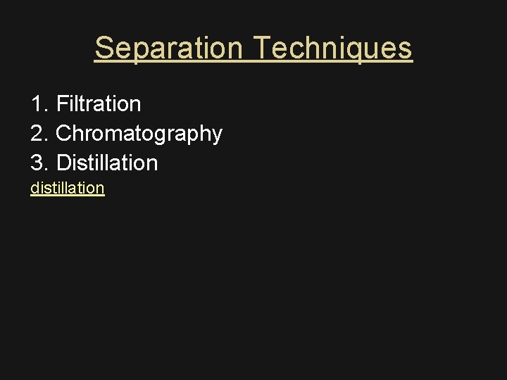 Separation Techniques 1. Filtration 2. Chromatography 3. Distillation distillation 