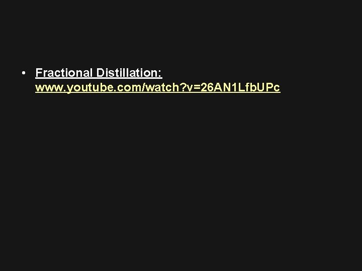  • Fractional Distillation: www. youtube. com/watch? v=26 AN 1 Lfb. UPc 