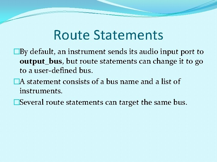 Route Statements �By default, an instrument sends its audio input port to output_bus, but Route Statements �By default, an instrument sends its audio input port to output_bus, but