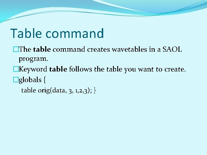 Table command �The table command creates wavetables in a SAOL program. �Keyword table follows Table command �The table command creates wavetables in a SAOL program. �Keyword table follows
