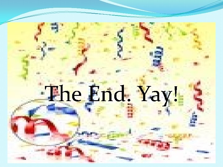 The End. Yay! The End. Yay!