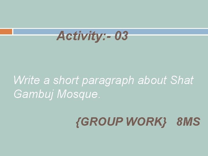 Activity: - 03 Write a short paragraph about Shat Gambuj Mosque. {GROUP WORK} 8