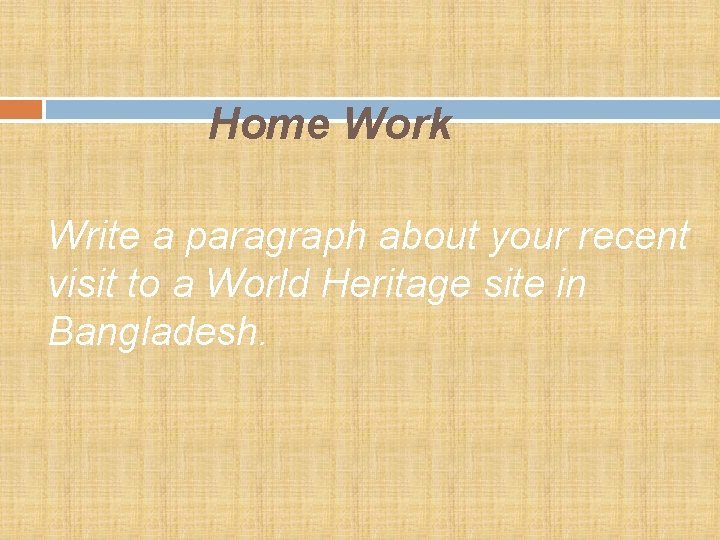 Home Work Write a paragraph about your recent visit to a World Heritage site