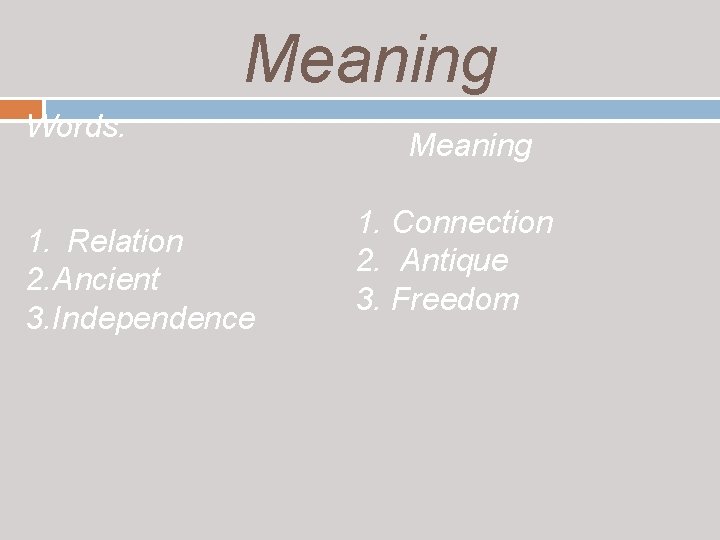 Meaning Words. 1. Relation 2. Ancient 3. Independence Meaning 1. Connection 2. Antique 3.