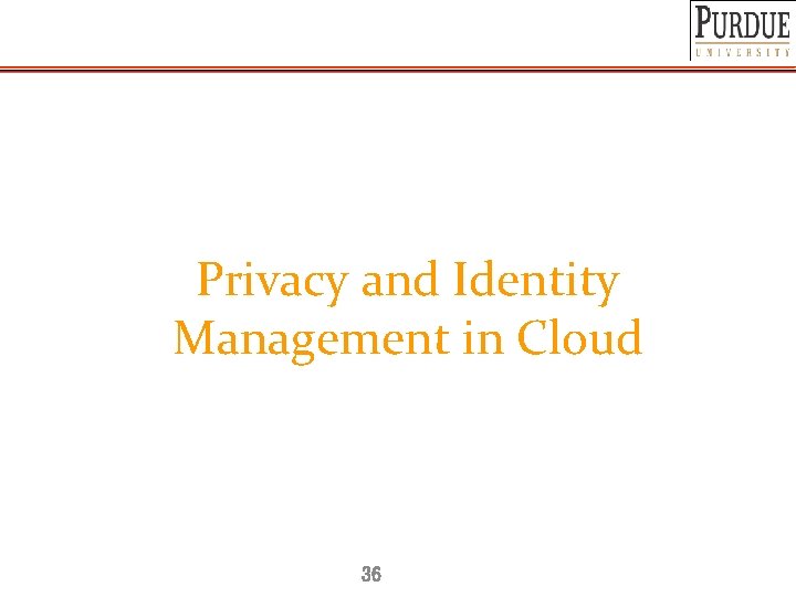 Privacy and Identity Management in Cloud 36 