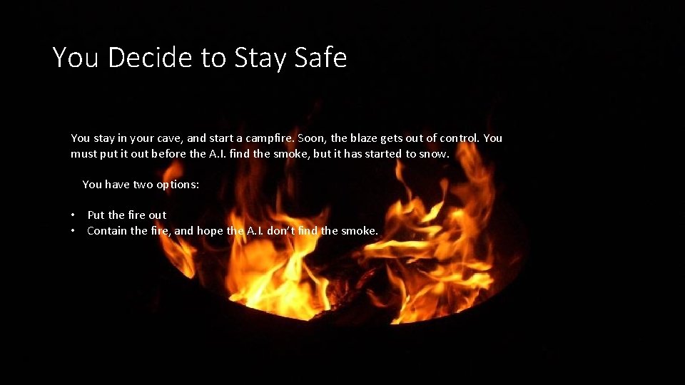 You Decide to Stay Safe You stay in your cave, and start a campfire.
