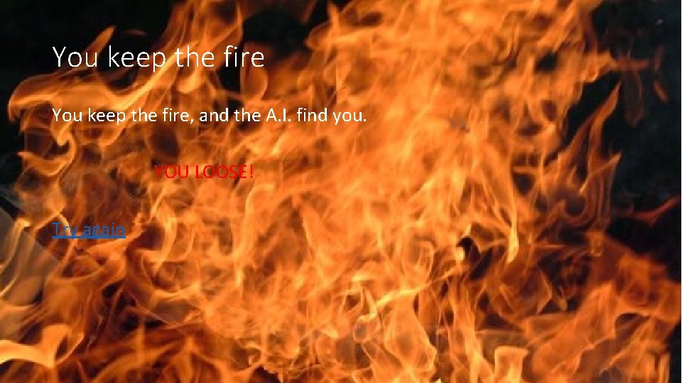 You keep the fire, and the A. I. find you. YOU LOOSE! Try again