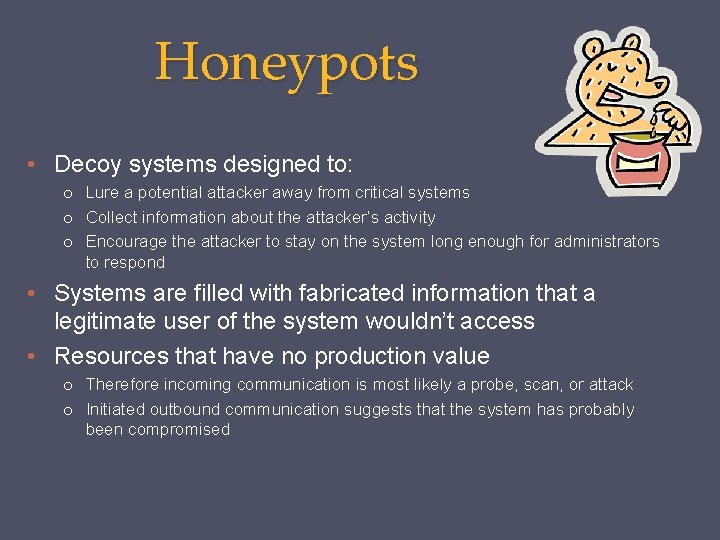 Honeypots • Decoy systems designed to: o Lure a potential attacker away from critical