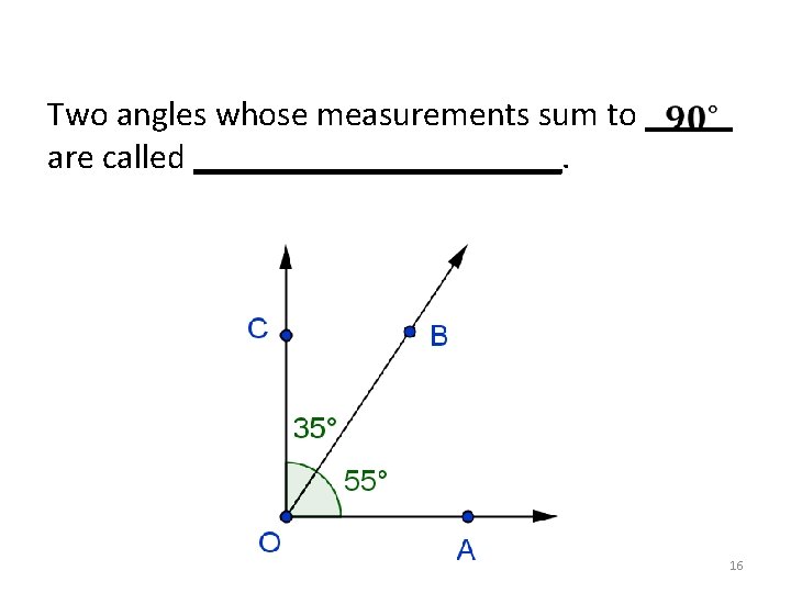 Two angles whose measurements sum to _____ are called ___________. 16 