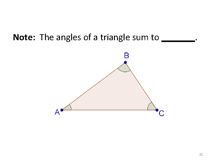Note: The angles of a triangle sum to _______. 21 