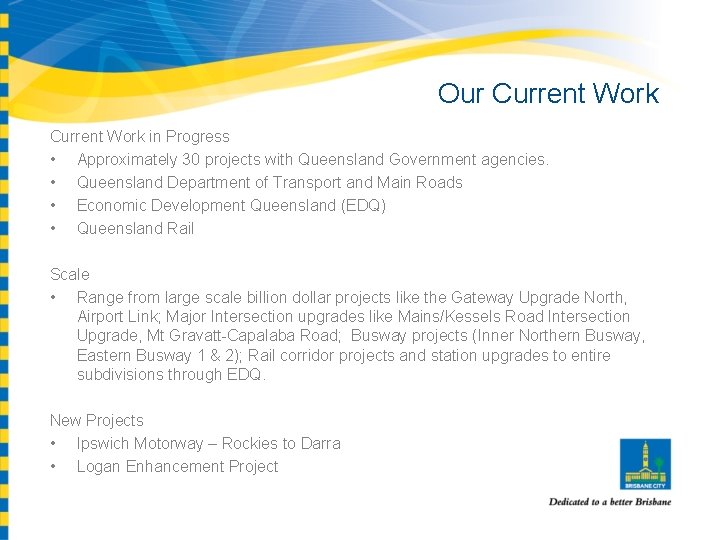 Our Current Work in Progress • Approximately 30 projects with Queensland Government agencies. •