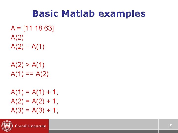 Basic Matlab examples A = [11 18 63] A(2) – A(1) A(2) > A(1)