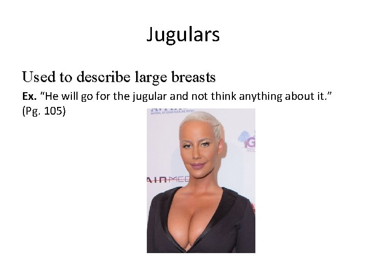 Jugulars Used to describe large breasts Ex. “He will go for the jugular and