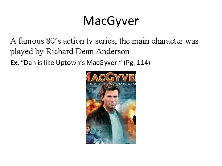 Mac. Gyver A famous 80’s action tv series; the main character was played by