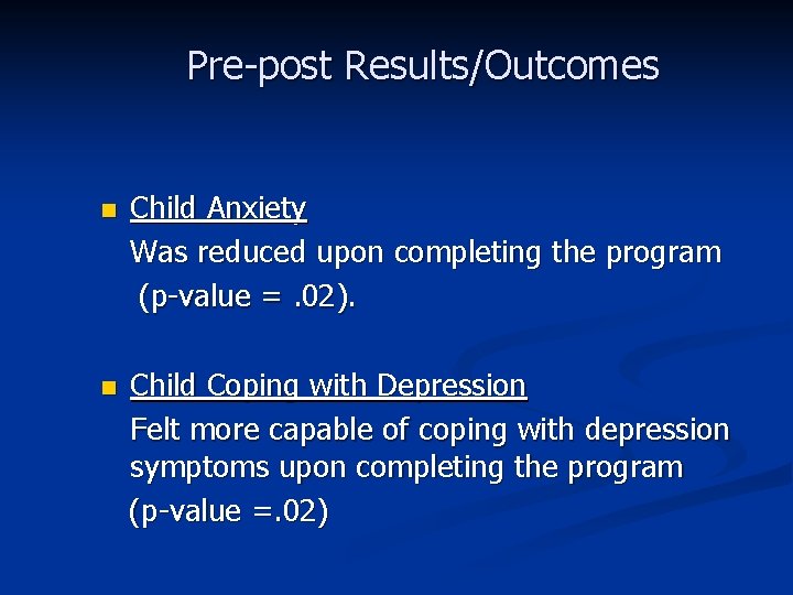 Pre-post Results/Outcomes n Child Anxiety Was reduced upon completing the program (p-value =. 02).