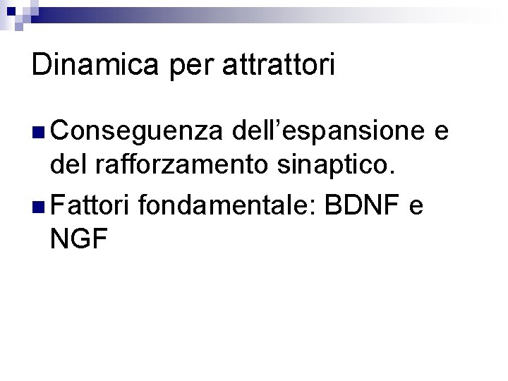 Dinamica per attrattori n Conseguenza dell’espansione e del rafforzamento sinaptico. n Fattori fondamentale: BDNF