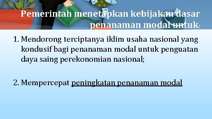 Pemerintah menetapkan kebijakan dasar penanaman modal untuk: 1. Mendorong terciptanya iklim usaha nasional yang