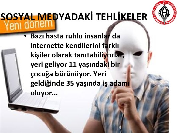 SOSYAL MEDYADAKİ TEHLİKELER • Bazı hasta ruhlu insanlar da internette kendilerini farklı kişiler olarak