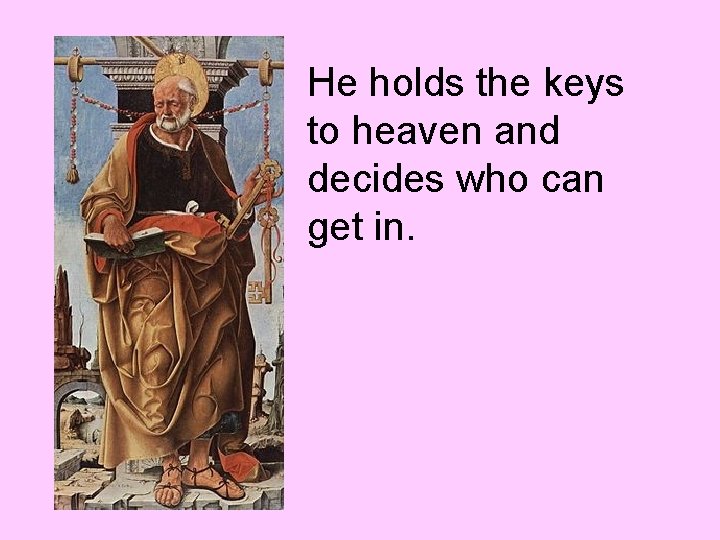 He holds the keys to heaven and decides who can get in. 
