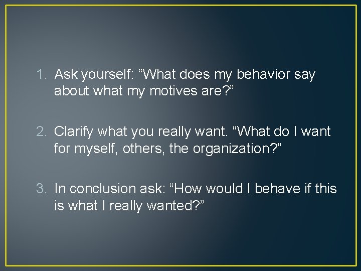 1. Ask yourself: “What does my behavior say about what my motives are? ”