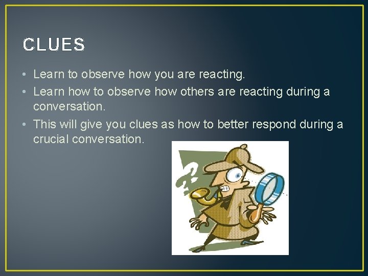 CLUES • Learn to observe how you are reacting. • Learn how to observe