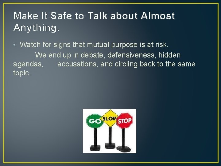 Make It Safe to Talk about Almost Anything. • Watch for signs that mutual