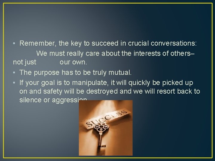  • Remember, the key to succeed in crucial conversations: We must really care