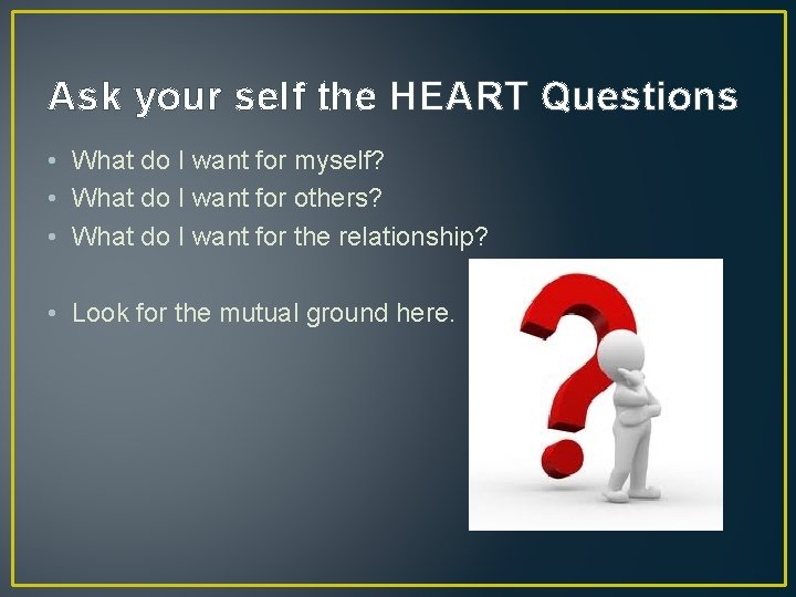 Ask your self the HEART Questions • What do I want for myself? •