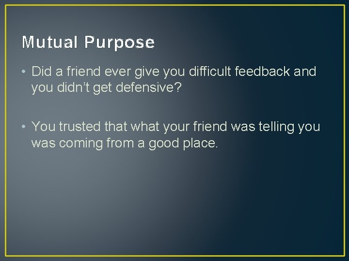 Mutual Purpose • Did a friend ever give you difficult feedback and you didn’t
