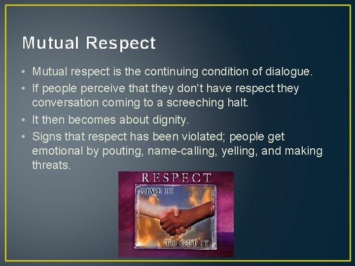 Mutual Respect • Mutual respect is the continuing condition of dialogue. • If people